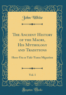 The Ancient History of the Maori, His Mythology and Traditions, Vol. 1: Horo-Uta or Taki-Tumu Migration (Classic Reprint)