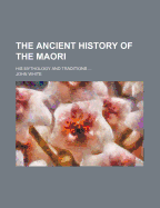 The Ancient History of the Maori: His Mythology and Traditions
