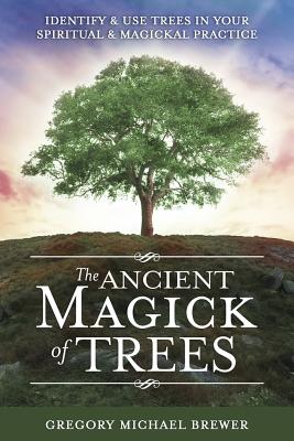 The Ancient Magick of Trees: Identify & Use Trees in Your Spiritual & Magickal Practice - Brewer, Gregory Michael