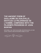 The Ancient Poem of Guillaume de Guileville, Entitled Le Pelerinage de L'Homme, Compared with the Pilgrim's Progress of John Bunyan