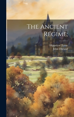 The Ancient Rgime; - Taine, Hippolyte 1828-1893, and Durand, John