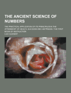 The Ancient Science of Numbers; The Practical Application of Its Principles in the Attainment of Health, Success and Happiness. the First Book of Inst