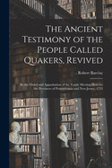 The Ancient Testimony of the People Called Quakers, Revived: By the Order and Approbation of the Yearly Meeting, Held for the Provinces of Pennsylvania and New-Jersey, 1722 (Classic Reprint)