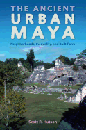 The Ancient Urban Maya: Neighborhoods, Inequality, and Built Form