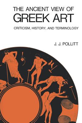 The Ancient View of Greek Art: Criticism, History, and Terminology - Pollitt, J J