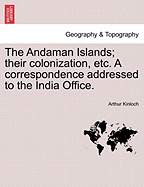 The Andaman Islands; Their Colonization, Etc. a Correspondence Addressed to the India Office. - Kinloch, Arthur