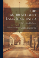 The Androscoggin Lakes Illustrated: Containing a Description of the Rangeley Lakes, With a Short Account of Dixville Notch, N.H