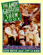 The Andy Griffith Show Book: From Miracle Salve to Kerosene Cucumbers: The Complete Guide to One of Television's Best-Loved Show - Beck, Ken, and Clark, Jim A
