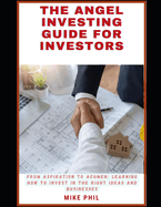 The Angel Investing Guide for Investors: From Aspiration to Acumen: Learning How to Invest in the Right Ideas and Businesses to Grow Your Wealth Portfolio