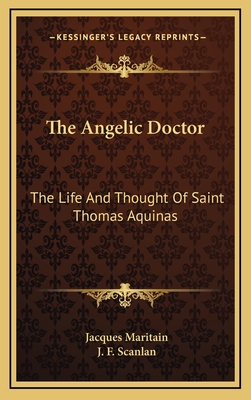 The Angelic Doctor: The Life and Thought of Saint Thomas Aquinas - Maritain, Jacques, and Scanlan, J F (Translated by)