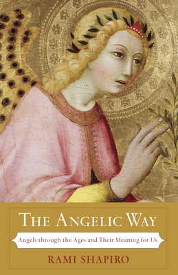 The Angelic Way: Angels Through the Ages and Their Meaning for Us - Shapiro, Rami, Rabbi