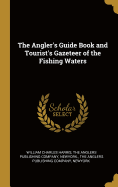 The Angler's Guide Book and Tourist's Gazeteer of the Fishing Waters