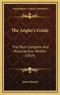 The Angler's Guide: The Most Complete And Practical Ever Written (1854)