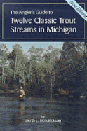 The Angler's Guide to Twelve Classic Trout Streams in Michigan - Hendrickson, Gerth E, and Hendrickson, G E