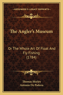 The Angler's Museum: Or the Whole Art of Float and Fly Fishing (1784)