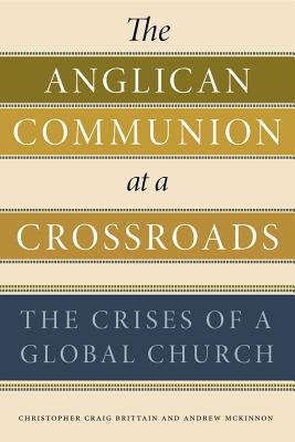 The Anglican Communion at a Crossroads: The Crises of a Global Church - Brittain, Christopher Craig, and McKinnon, Andrew