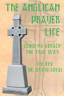 The Anglican Prayer Life: 'Ceum Na Corach' the True Way - Sokol, David F