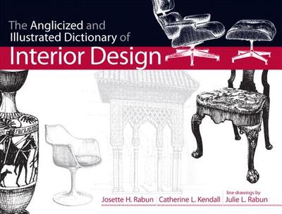 The Anglicized and Illustrated Dictionary of Interior Design - Rabun, Josette H., and Kendall, Catherine L., and Rabun, Julie L.