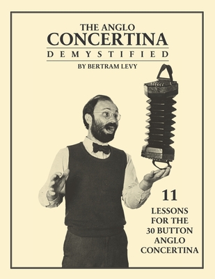 The Anglo Concertina Demystified: 11 Lessons for the 30 button Anglo Concertina - Levy, Bertram