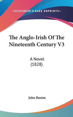 The Anglo-Irish of the Nineteenth Century V3: A Novel (1828) - Banim, John