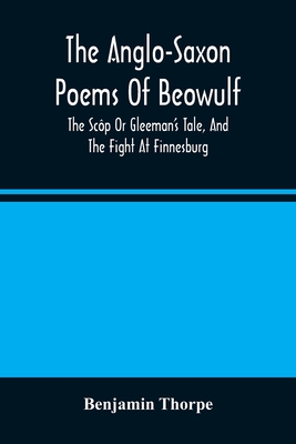 The Anglo-Saxon Poems Of Beowulf: The Scp Or Gleeman'S Tale, And The Fight At Finnesburg - Thorpe, Benjamin