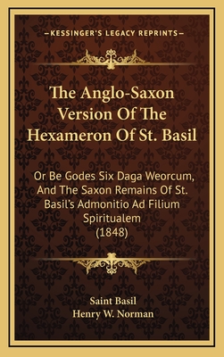 The Anglo-Saxon Version Of The Hexameron Of St. Basil: Or Be Godes Six Daga Weorcum, And The Saxon Remains Of St. Basil's Admonitio Ad Filium Spiritualem (1848) - Basil, Saint, and Norman, Henry W