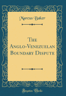 The Anglo-Venezuelan Boundary Dispute (Classic Reprint)