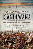 The Anglo Zulu War - Isandlwana: The Revelation of a Disaster
