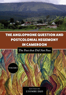 The Anglophone Question and Postcolonial Hegemony in Cameroon: The Past that Did Not Pass