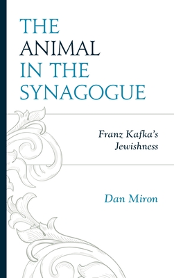 The Animal in the Synagogue: Franz Kafka's Jewishness - Miron, Dan