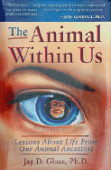 The Animal Within Us: Lessons about Life from Our Animal Ancestors - Glass, Jay D, PhD, and Glass, PH D