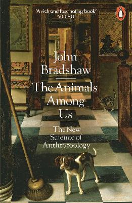 The Animals Among Us: The New Science of Anthrozoology - Bradshaw, John