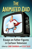 The Animated Dad: Essays on Father Figures in Cartoon Television