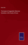The Annals Of Coggeshall, Otherwise Sunnedon, In The County Of Essex