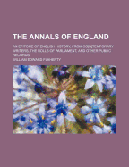 The Annals of England: An Epitome of English History, from Contemporary Writers, the Rolls of Parliament, and Other Public Records