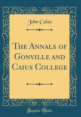 The Annals of Gonville and Caius College (Classic Reprint) - Caius, John