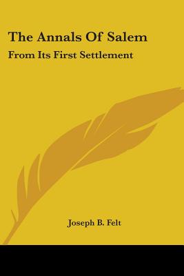 The Annals Of Salem: From Its First Settlement - Felt, Joseph B