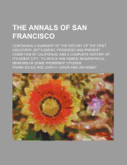 The Annals of San Francisco; Containing a Summary of the History of the First Discovery, Settlement, Progress and Present Condition of California, and a Complete History of Its Great City to Which Are Added, Biographical Memoirs of Some