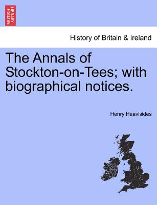 The Annals of Stockton-On-Tees; With Biographical Notices. - Heavisides, Henry