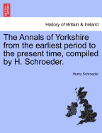 The Annals of Yorkshire from the Earliest Period to the Present Time, Compiled by H. Schroeder.