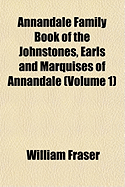 The Annandale Family Book of the Johnstones, Earls and Marquises of Annandale, Vol. 1 of 2: Memoirs and Charters (Classic Reprint)