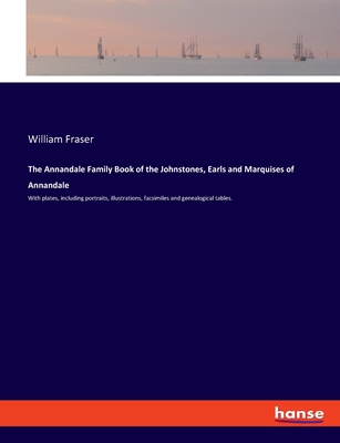 The Annandale Family Book of the Johnstones, Earls and Marquises of Annandale: With plates, including portraits, illustrations, facsimiles and genealogical tables. - Fraser, William