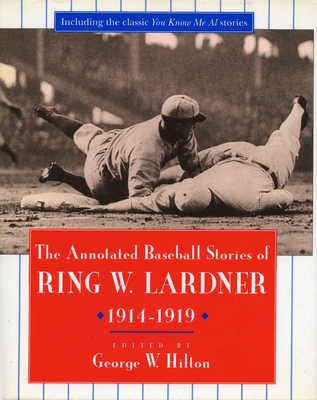 The Annotated Baseball Stories of Ring W. Lardner, 1914-1919 - Hilton, George W, Professor (Editor), and Lardner, Ring W