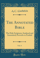 The Annotated Bible, Vol. 4: The Holy Scriptures Analysed and Annotated; Proverbs to Ezekiel (Classic Reprint)