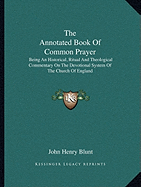 The Annotated Book Of Common Prayer: Being An Historical, Ritual And Theological Commentary On The Devotional System Of The Church Of England