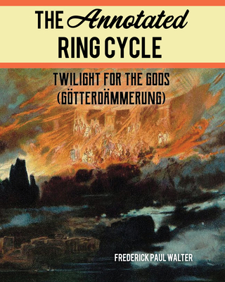 The Annotated Ring Cycle: Twilight for the Gods (Gtterdmmerung) - Walter, Frederick Paul