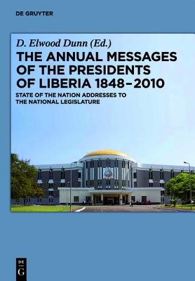 The Annual Messages of the Presidents of Liberia 1848-2010: State of the Nation Addresses to the National Legislature - Dunn, D Elwood, BA, MA, Ph.D. (Editor)