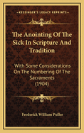 The Anointing of the Sick in Scripture and Tradition: With Some Considerations on the Numbering of the Sacraments (1904)