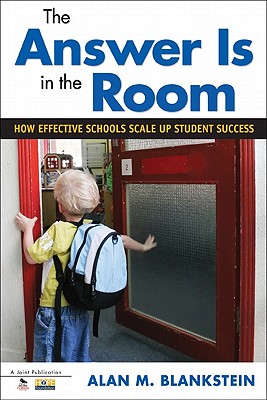 The Answer Is in the Room: How Effective Schools Scale Up Student Success - Blankstein, Alan M