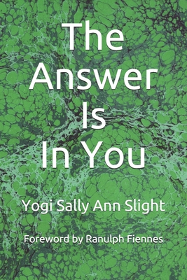 The Answer Is In You: Requests for Answers from.... - Fiennes, Ranulph (Foreword by), and Slight, Yogi Sally Ann